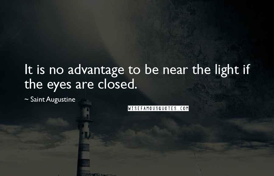 Saint Augustine Quotes: It is no advantage to be near the light if the eyes are closed.