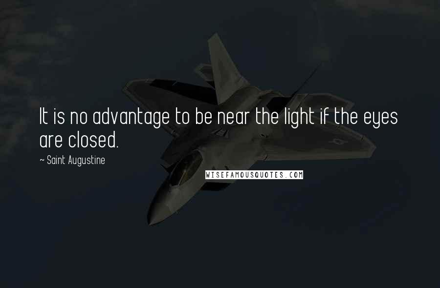 Saint Augustine Quotes: It is no advantage to be near the light if the eyes are closed.