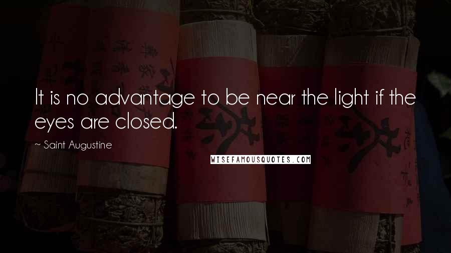 Saint Augustine Quotes: It is no advantage to be near the light if the eyes are closed.