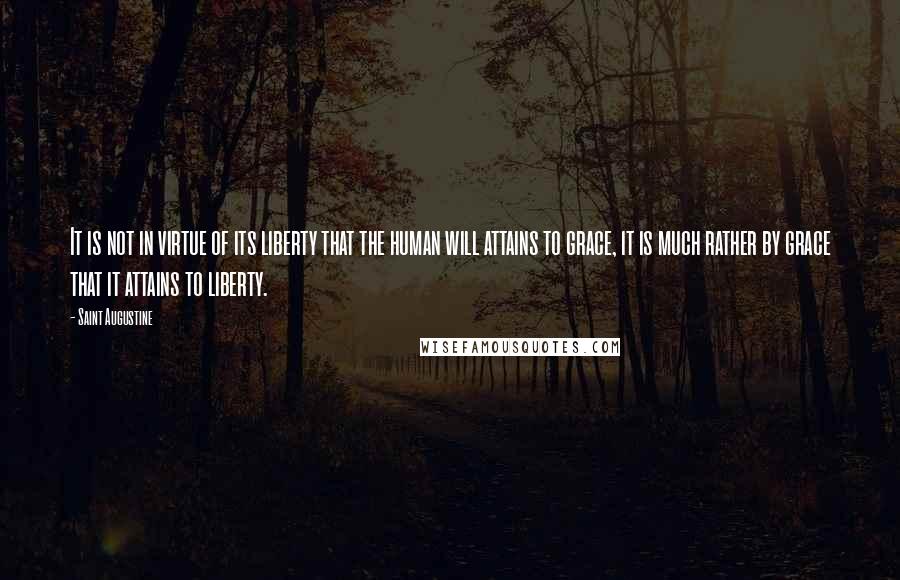 Saint Augustine Quotes: It is not in virtue of its liberty that the human will attains to grace, it is much rather by grace that it attains to liberty.