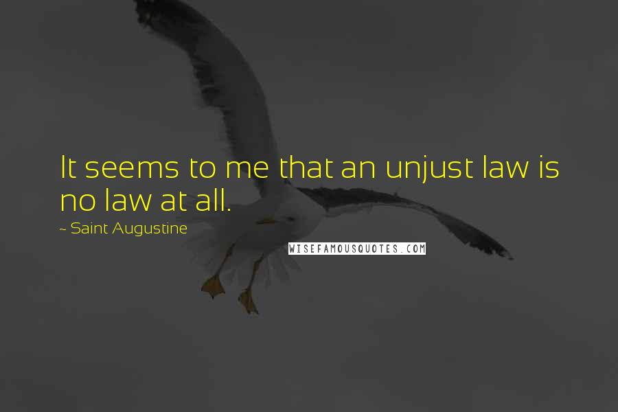 Saint Augustine Quotes: It seems to me that an unjust law is no law at all.