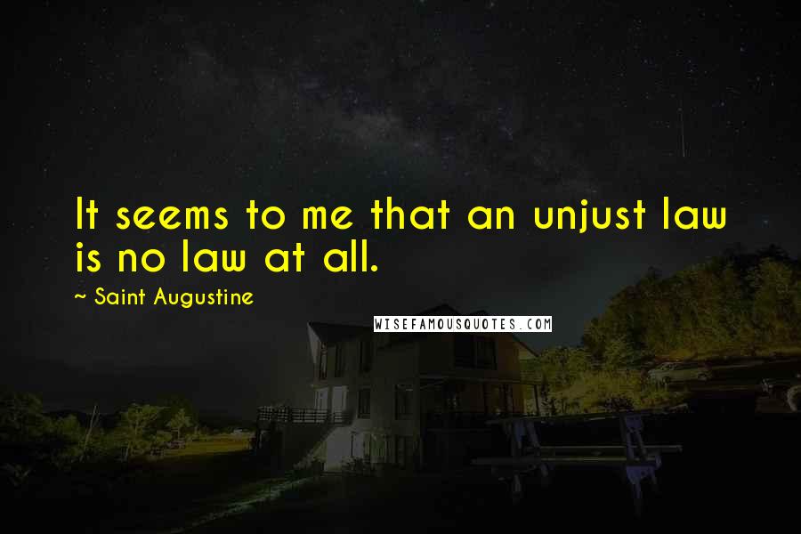Saint Augustine Quotes: It seems to me that an unjust law is no law at all.