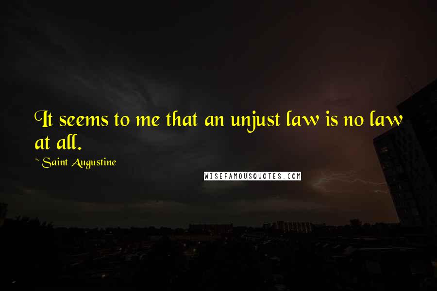 Saint Augustine Quotes: It seems to me that an unjust law is no law at all.