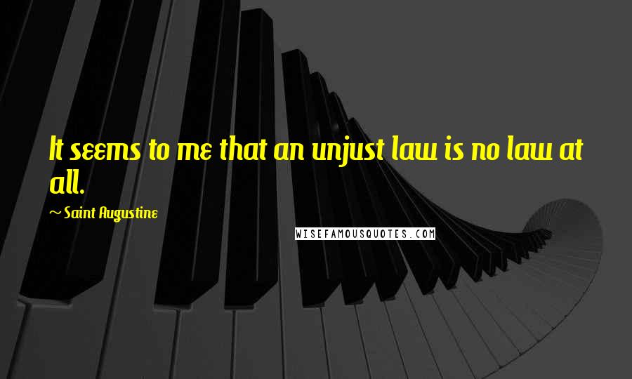 Saint Augustine Quotes: It seems to me that an unjust law is no law at all.