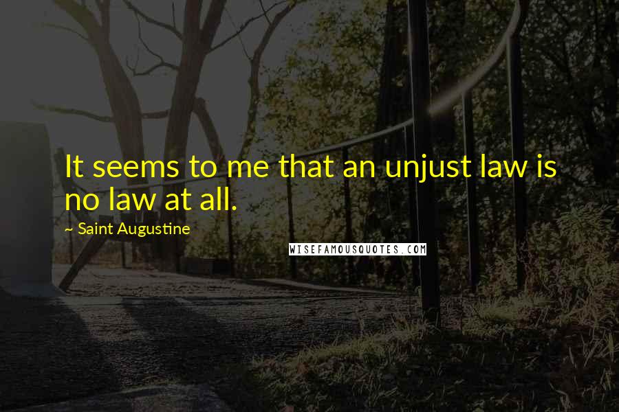 Saint Augustine Quotes: It seems to me that an unjust law is no law at all.