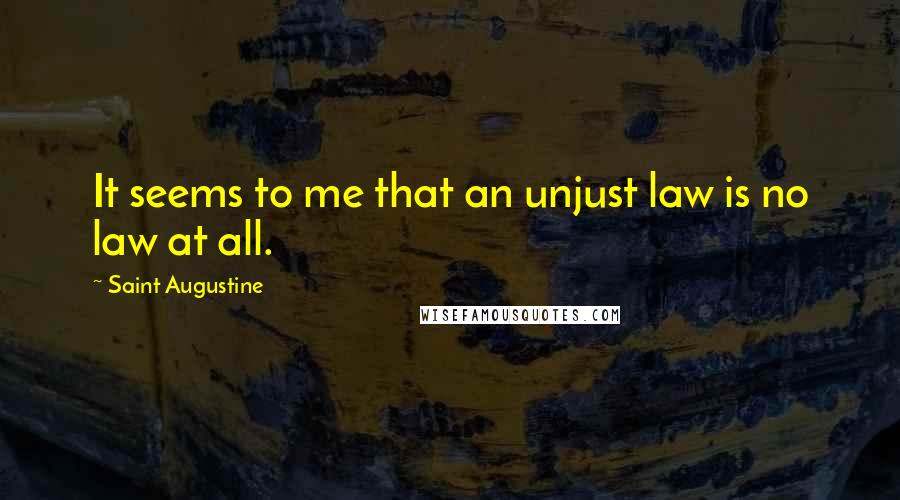 Saint Augustine Quotes: It seems to me that an unjust law is no law at all.