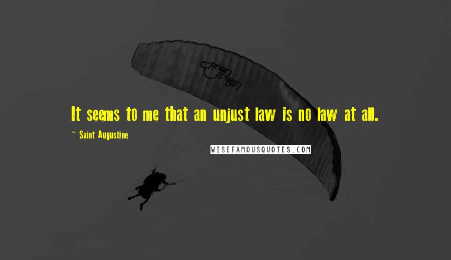 Saint Augustine Quotes: It seems to me that an unjust law is no law at all.