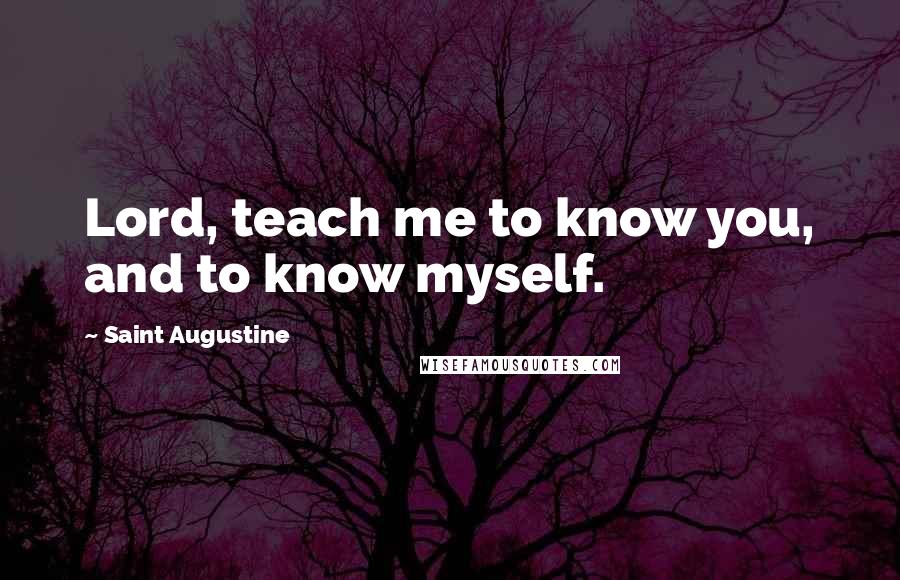 Saint Augustine Quotes: Lord, teach me to know you, and to know myself.