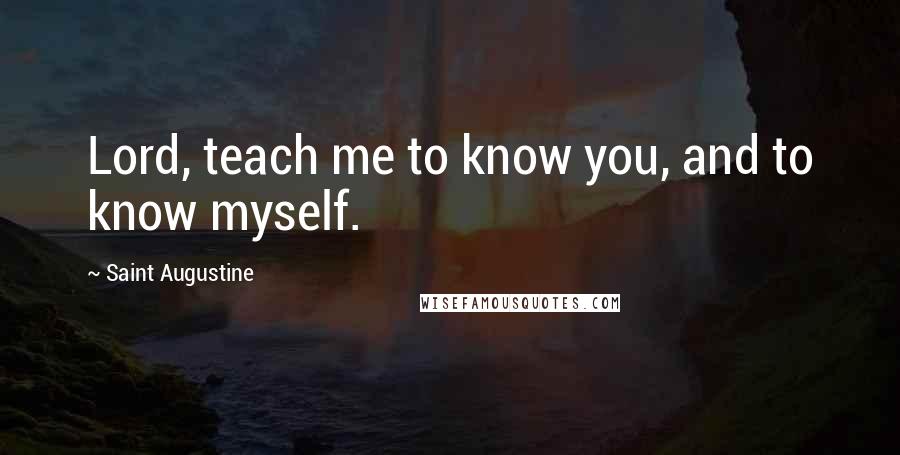 Saint Augustine Quotes: Lord, teach me to know you, and to know myself.