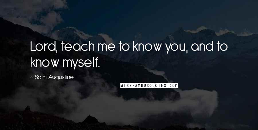 Saint Augustine Quotes: Lord, teach me to know you, and to know myself.