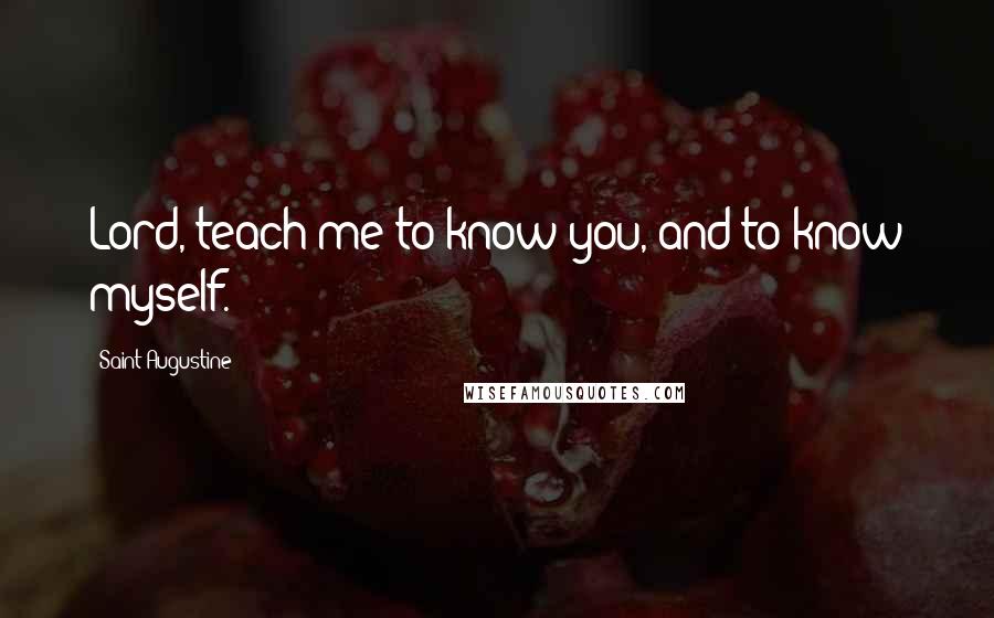 Saint Augustine Quotes: Lord, teach me to know you, and to know myself.