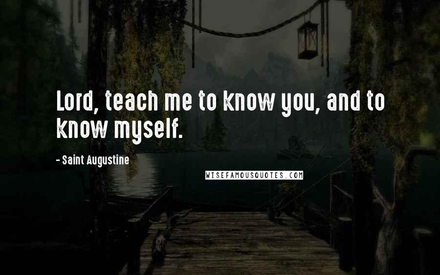 Saint Augustine Quotes: Lord, teach me to know you, and to know myself.