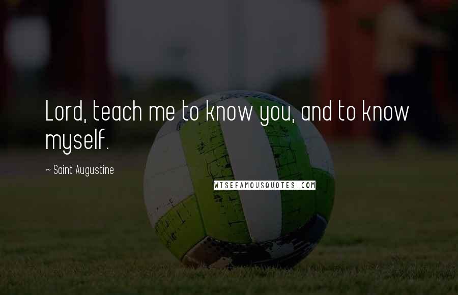 Saint Augustine Quotes: Lord, teach me to know you, and to know myself.