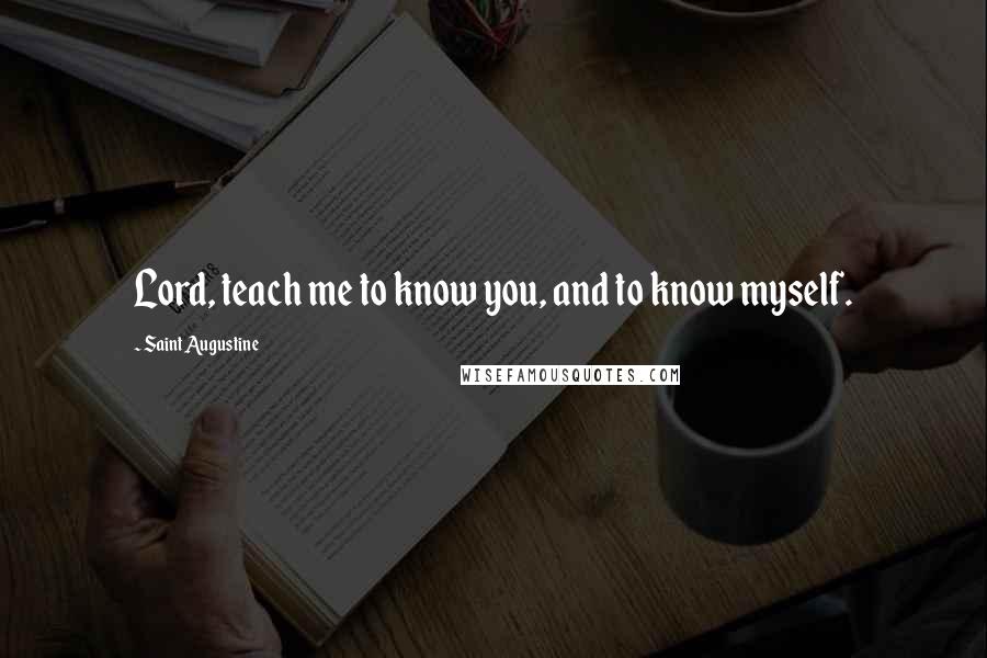 Saint Augustine Quotes: Lord, teach me to know you, and to know myself.