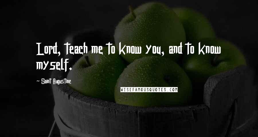 Saint Augustine Quotes: Lord, teach me to know you, and to know myself.