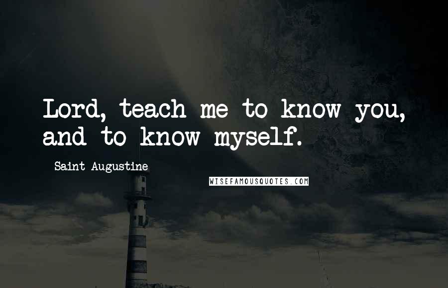 Saint Augustine Quotes: Lord, teach me to know you, and to know myself.