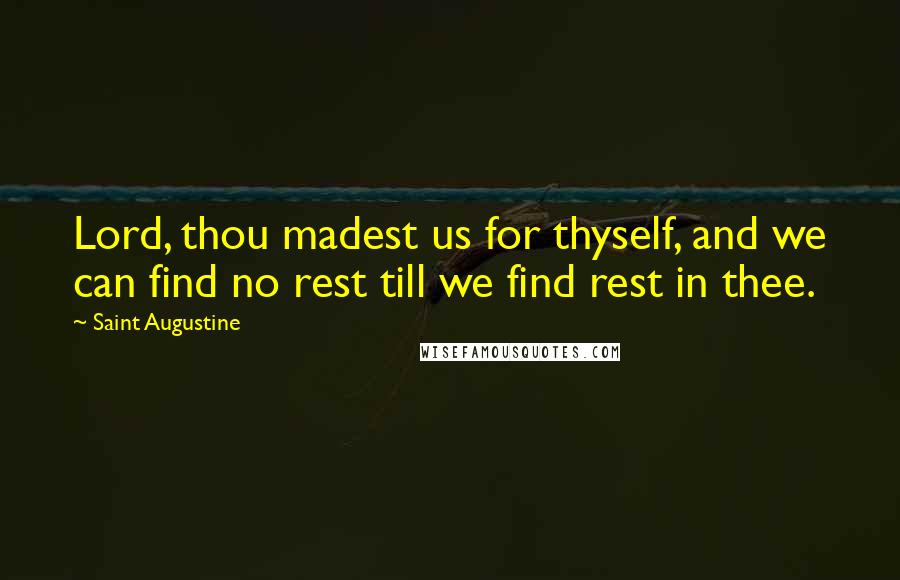 Saint Augustine Quotes: Lord, thou madest us for thyself, and we can find no rest till we find rest in thee.