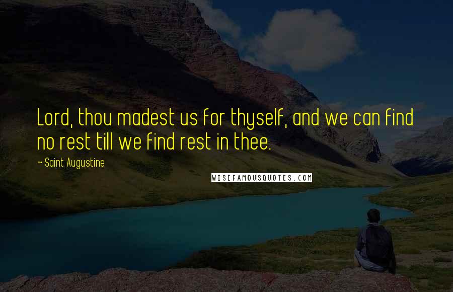 Saint Augustine Quotes: Lord, thou madest us for thyself, and we can find no rest till we find rest in thee.