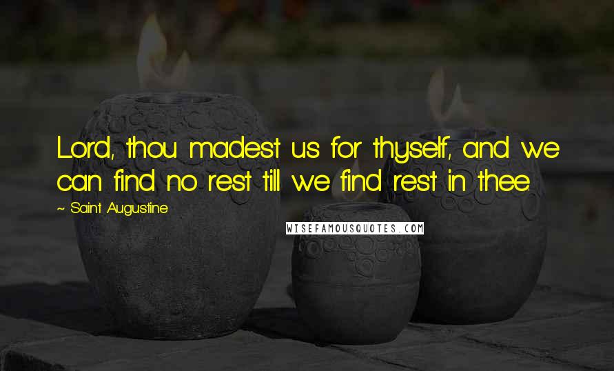 Saint Augustine Quotes: Lord, thou madest us for thyself, and we can find no rest till we find rest in thee.
