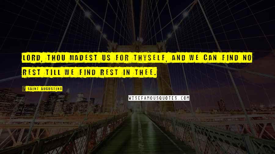 Saint Augustine Quotes: Lord, thou madest us for thyself, and we can find no rest till we find rest in thee.