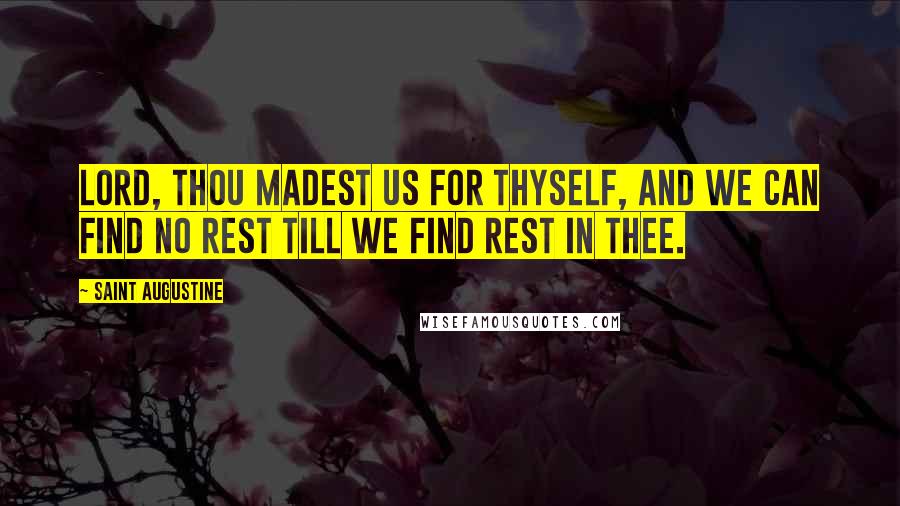 Saint Augustine Quotes: Lord, thou madest us for thyself, and we can find no rest till we find rest in thee.