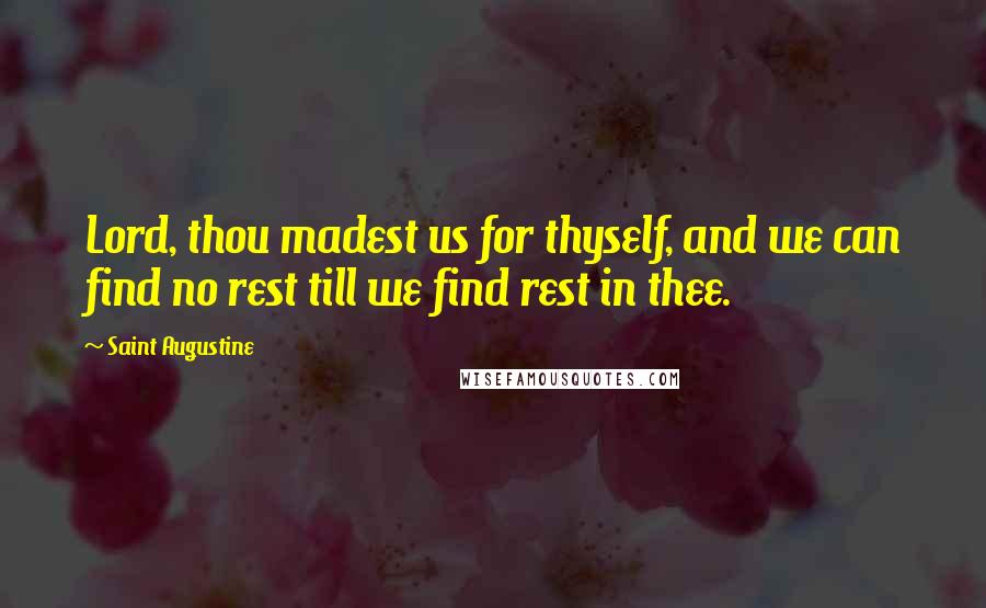 Saint Augustine Quotes: Lord, thou madest us for thyself, and we can find no rest till we find rest in thee.