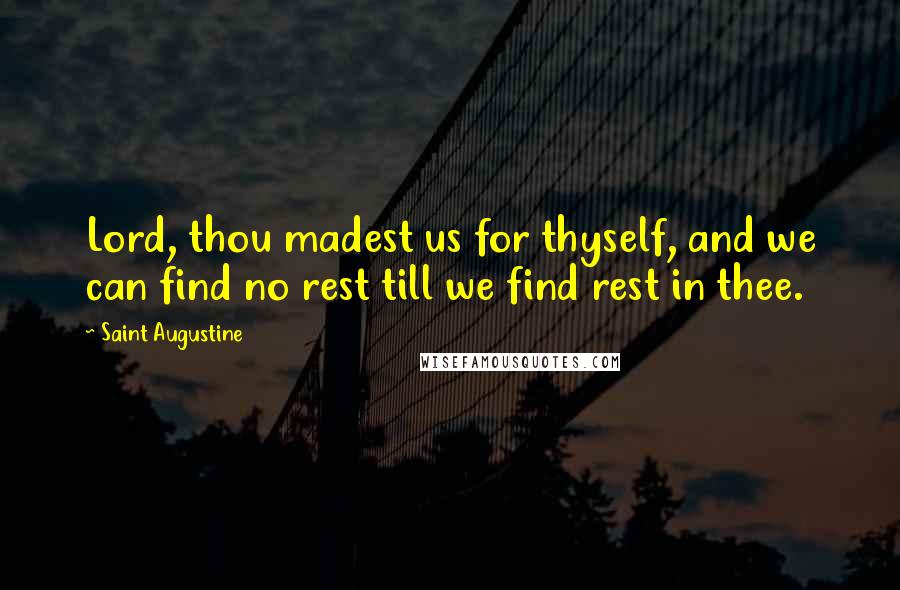Saint Augustine Quotes: Lord, thou madest us for thyself, and we can find no rest till we find rest in thee.