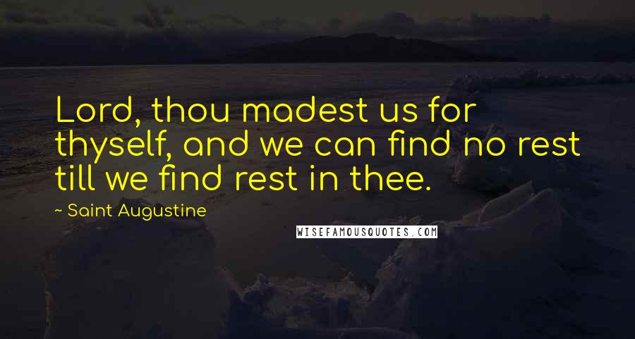 Saint Augustine Quotes: Lord, thou madest us for thyself, and we can find no rest till we find rest in thee.