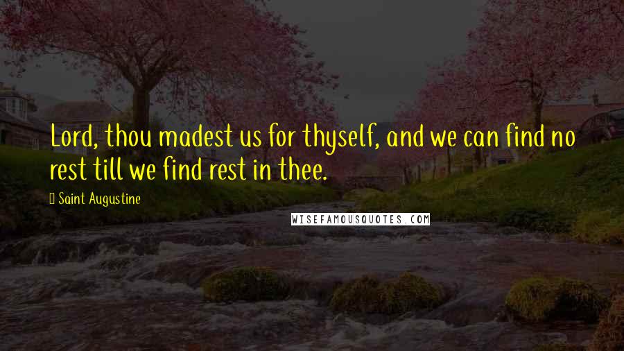 Saint Augustine Quotes: Lord, thou madest us for thyself, and we can find no rest till we find rest in thee.