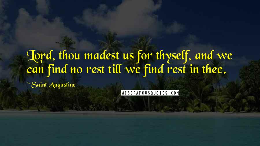 Saint Augustine Quotes: Lord, thou madest us for thyself, and we can find no rest till we find rest in thee.