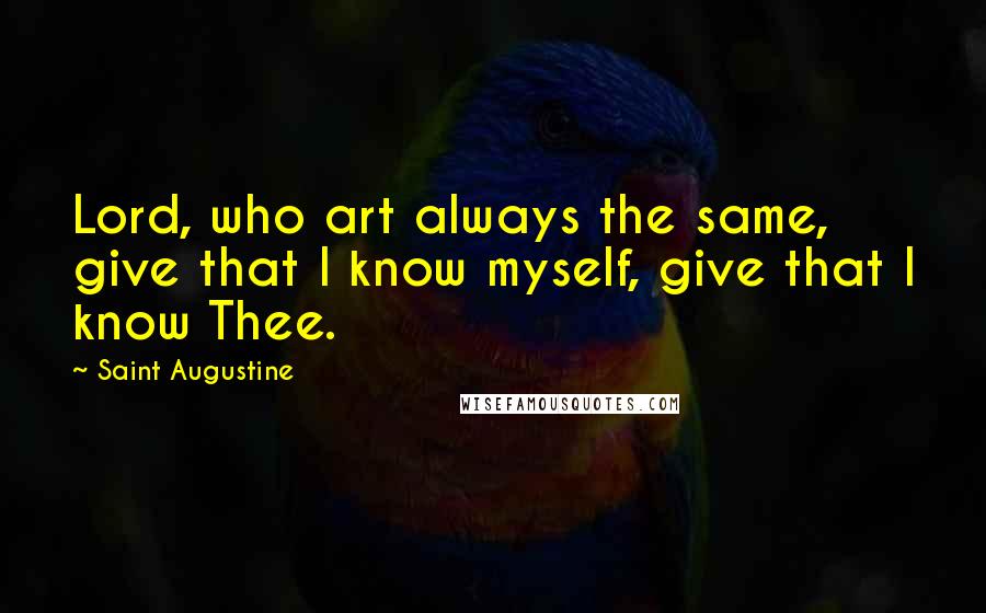 Saint Augustine Quotes: Lord, who art always the same, give that I know myself, give that I know Thee.