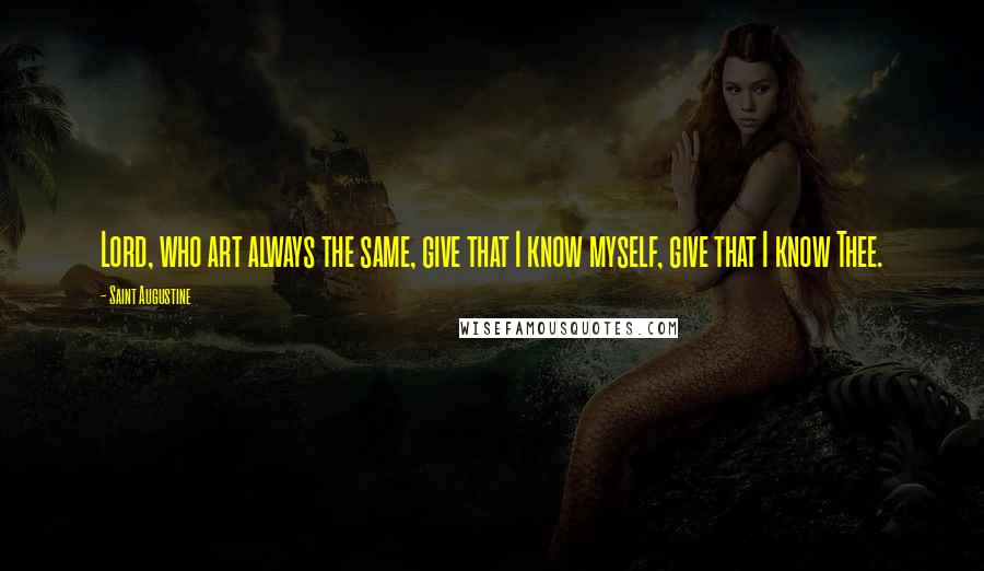 Saint Augustine Quotes: Lord, who art always the same, give that I know myself, give that I know Thee.