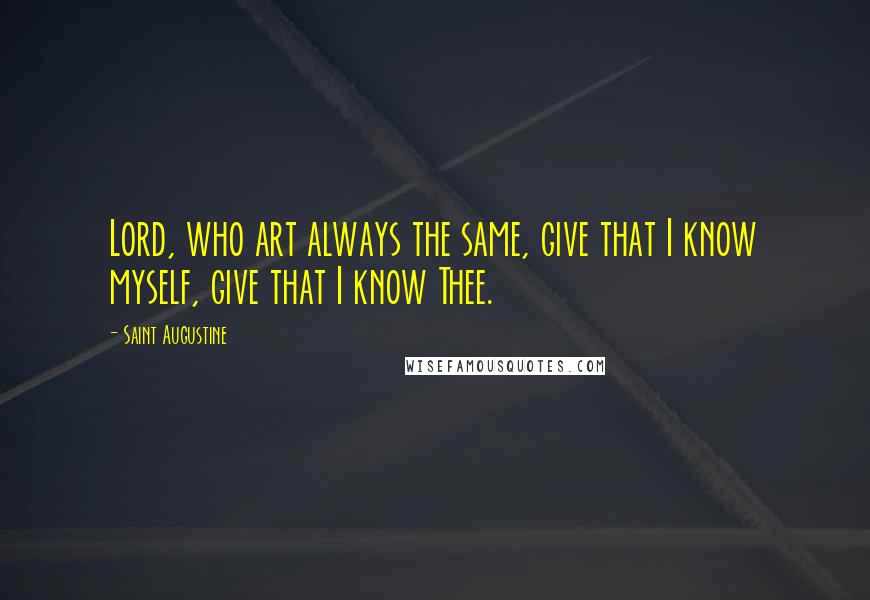 Saint Augustine Quotes: Lord, who art always the same, give that I know myself, give that I know Thee.