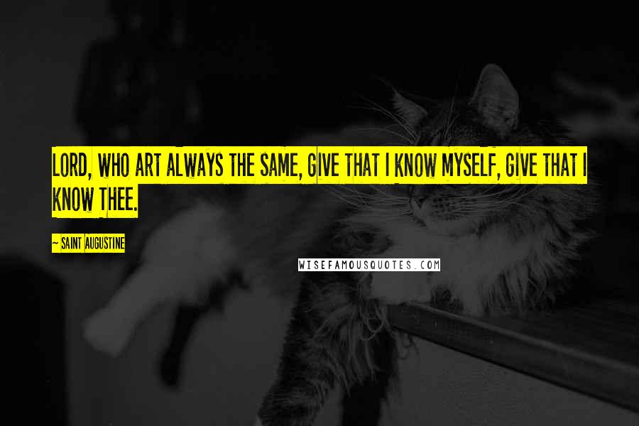 Saint Augustine Quotes: Lord, who art always the same, give that I know myself, give that I know Thee.