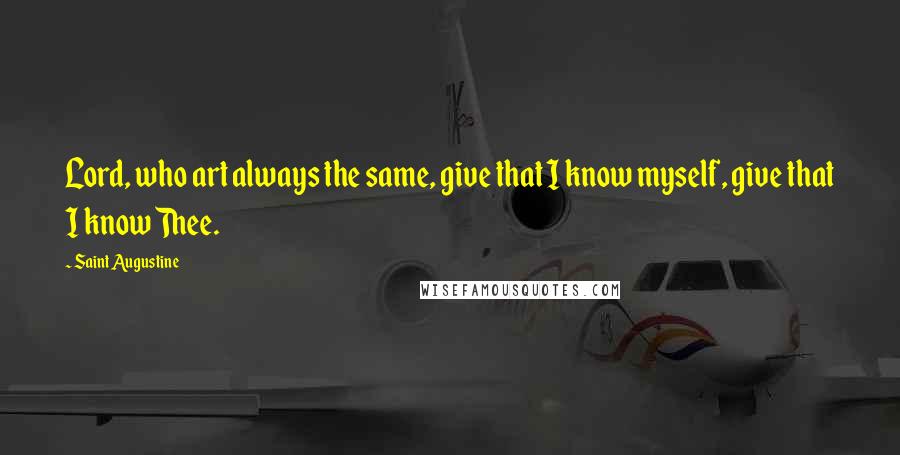 Saint Augustine Quotes: Lord, who art always the same, give that I know myself, give that I know Thee.