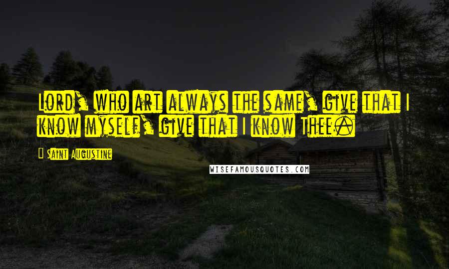 Saint Augustine Quotes: Lord, who art always the same, give that I know myself, give that I know Thee.
