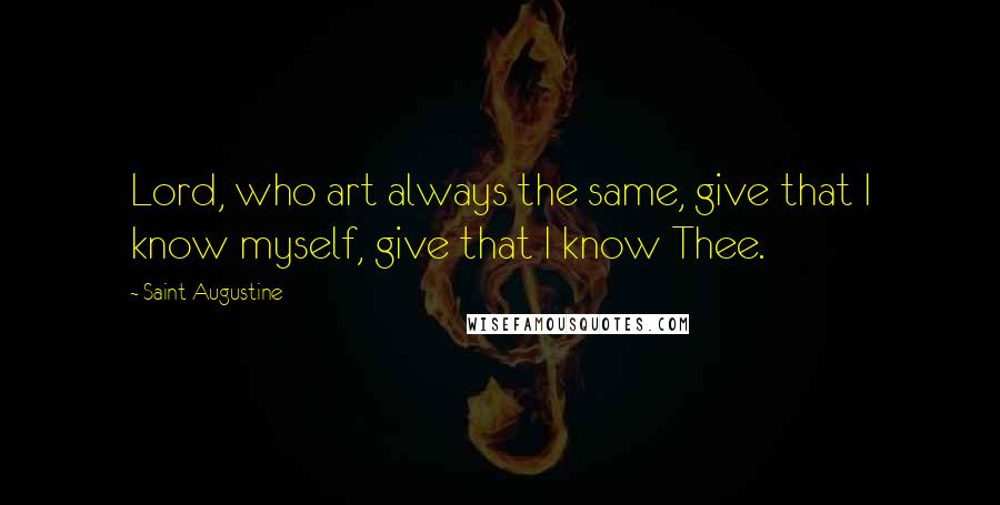 Saint Augustine Quotes: Lord, who art always the same, give that I know myself, give that I know Thee.
