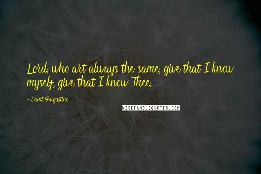 Saint Augustine Quotes: Lord, who art always the same, give that I know myself, give that I know Thee.