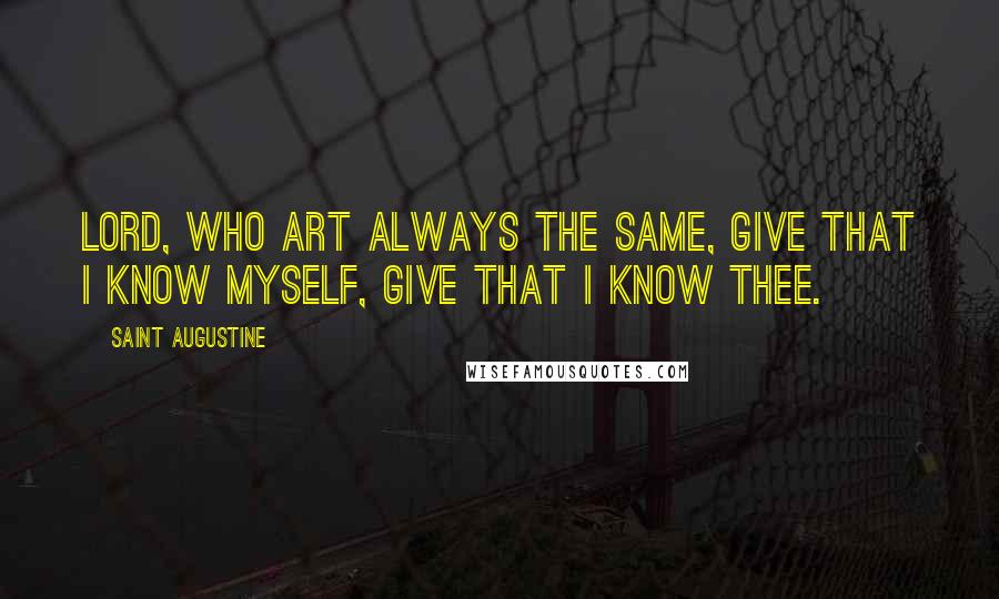 Saint Augustine Quotes: Lord, who art always the same, give that I know myself, give that I know Thee.