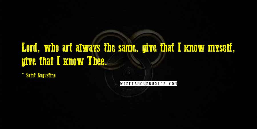 Saint Augustine Quotes: Lord, who art always the same, give that I know myself, give that I know Thee.