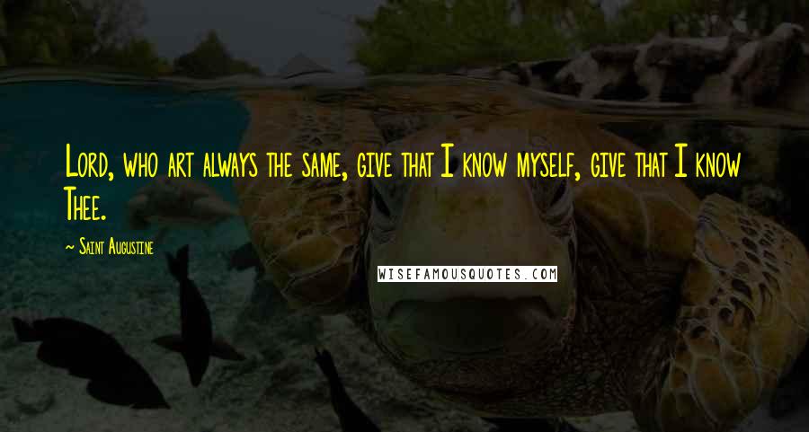 Saint Augustine Quotes: Lord, who art always the same, give that I know myself, give that I know Thee.