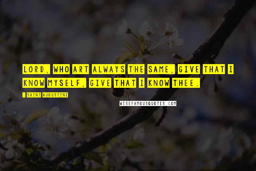Saint Augustine Quotes: Lord, who art always the same, give that I know myself, give that I know Thee.