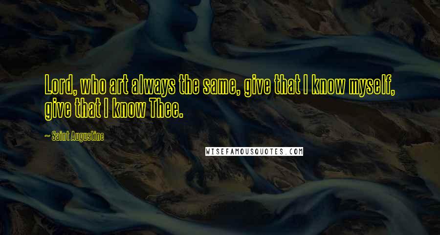 Saint Augustine Quotes: Lord, who art always the same, give that I know myself, give that I know Thee.