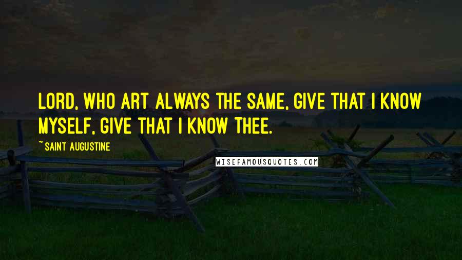 Saint Augustine Quotes: Lord, who art always the same, give that I know myself, give that I know Thee.