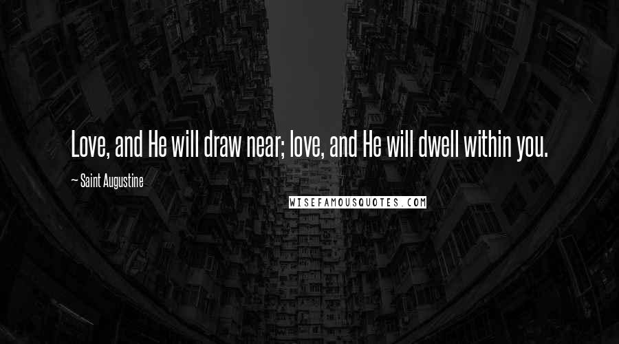 Saint Augustine Quotes: Love, and He will draw near; love, and He will dwell within you.