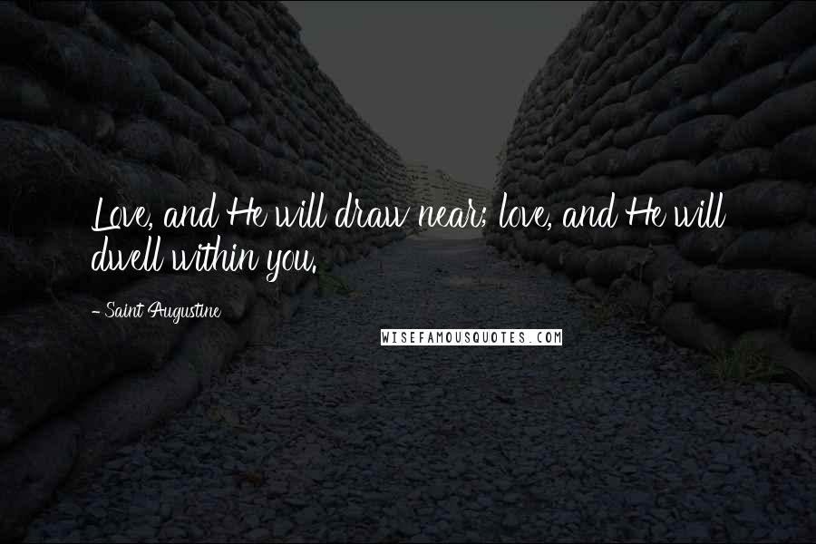 Saint Augustine Quotes: Love, and He will draw near; love, and He will dwell within you.