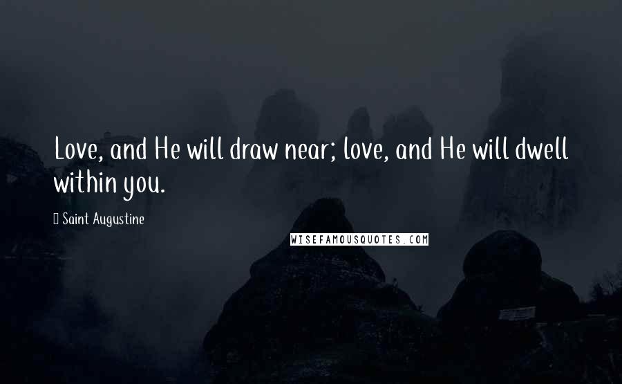 Saint Augustine Quotes: Love, and He will draw near; love, and He will dwell within you.