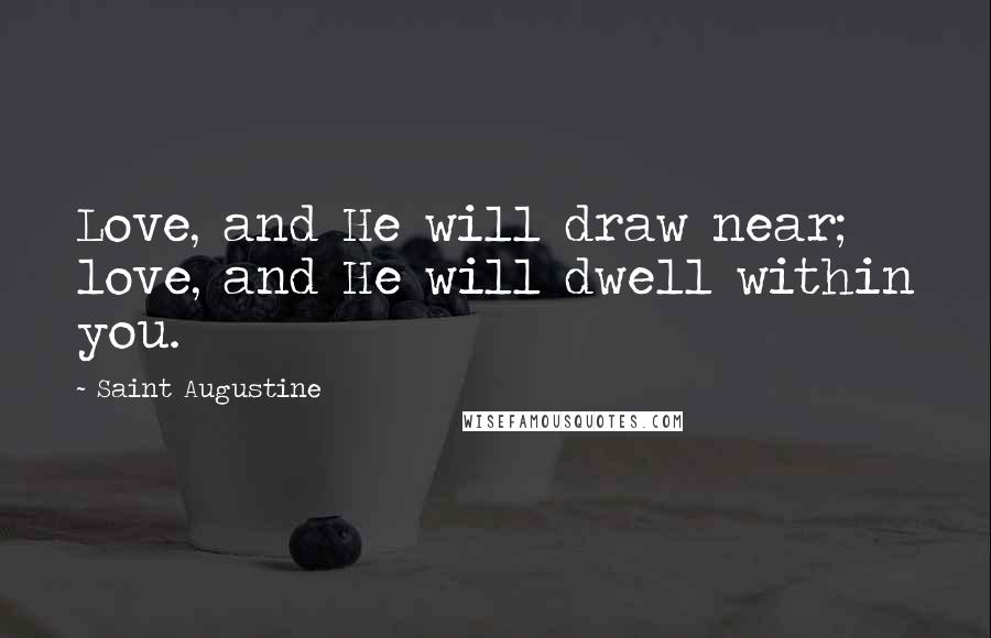 Saint Augustine Quotes: Love, and He will draw near; love, and He will dwell within you.