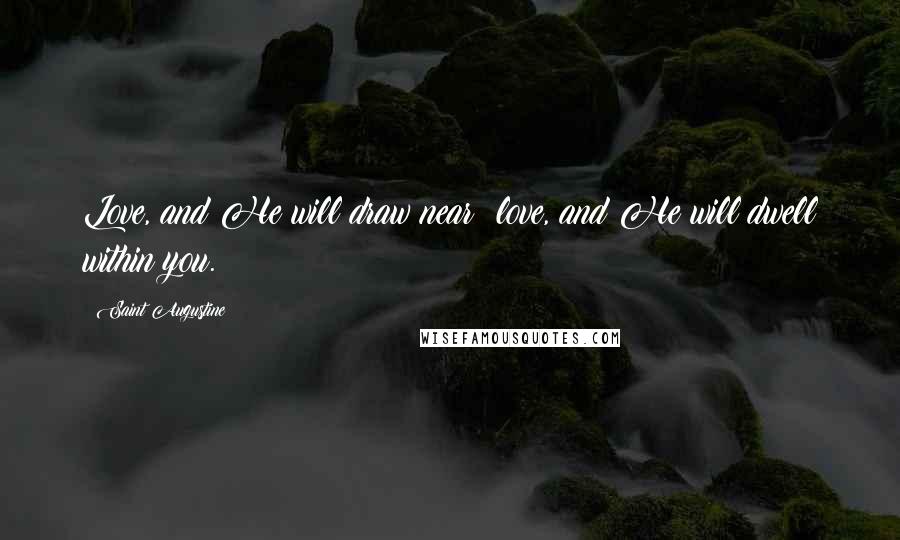 Saint Augustine Quotes: Love, and He will draw near; love, and He will dwell within you.