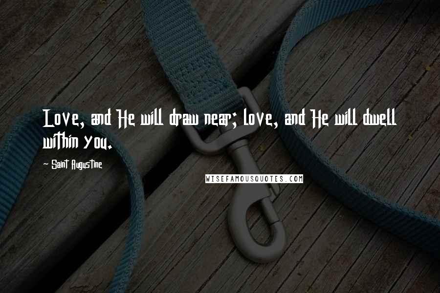 Saint Augustine Quotes: Love, and He will draw near; love, and He will dwell within you.